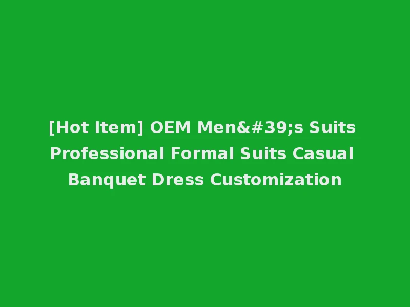 [Hot Item] OEM Men's Suits Professional Formal Suits Casual Banquet Dress Customization