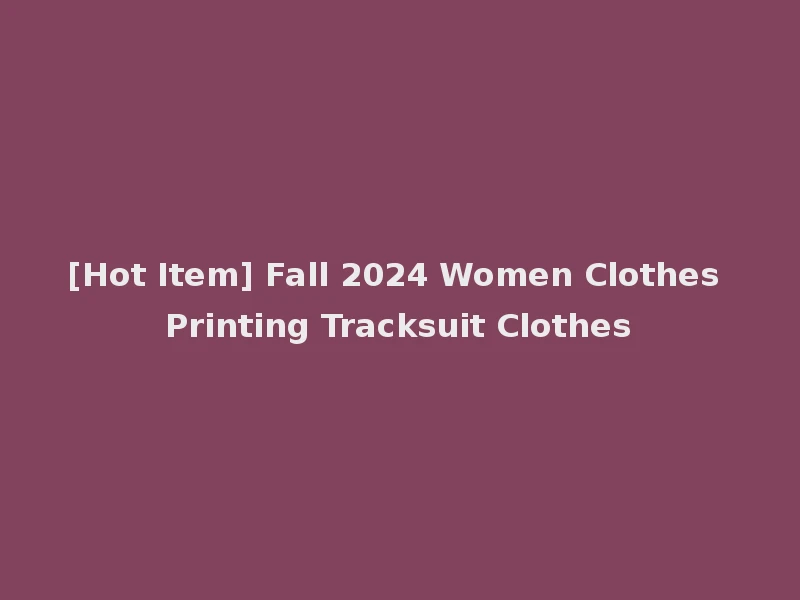 [Hot Item] Fall 2024 Women Clothes Printing Tracksuit Clothes