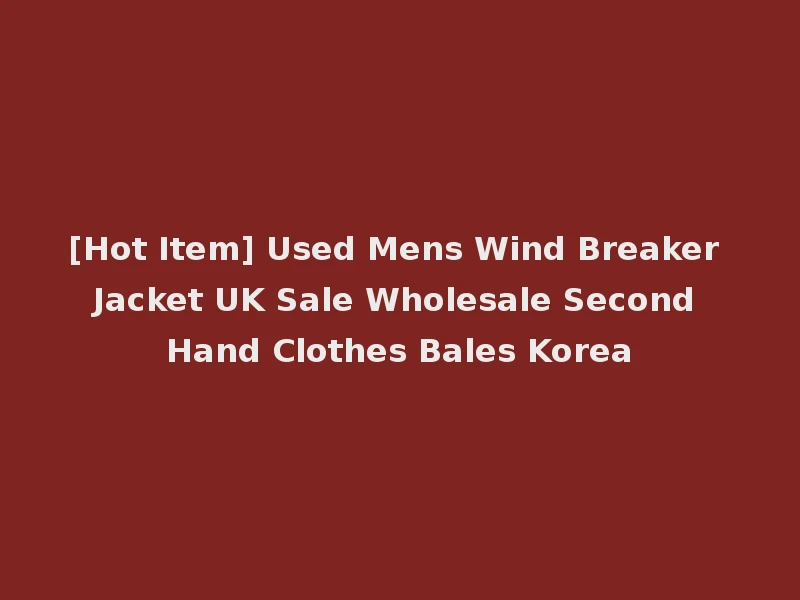 [Hot Item] Used Mens Wind Breaker Jacket UK Sale Wholesale Second Hand Clothes Bales Korea