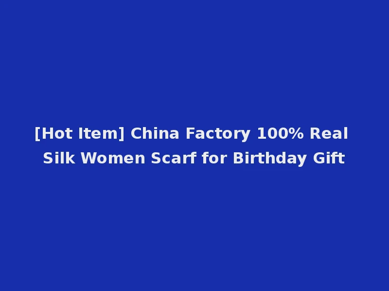 [Hot Item] China Factory 100% Real Silk Women Scarf for Birthday Gift