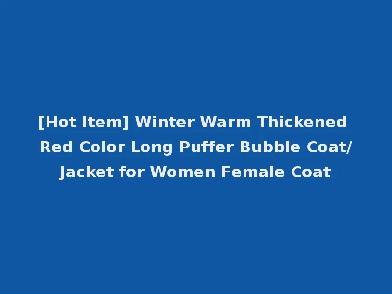 [Hot Item] Winter Warm Thickened Red Color Long Puffer Bubble Coat/Jacket for Women Female Coat