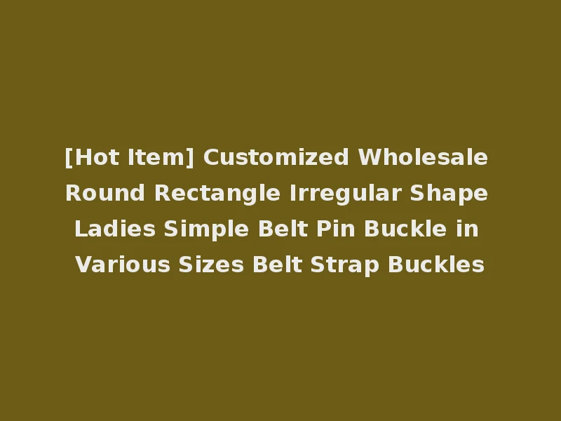 [Hot Item] Customized Wholesale Round Rectangle Irregular Shape Ladies Simple Belt Pin Buckle in Various Sizes Belt Strap Buckles