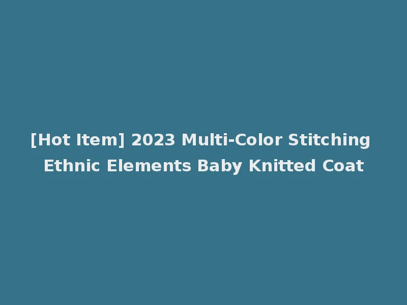 [Hot Item] 2023 Multi-Color Stitching Ethnic Elements Baby Knitted Coat