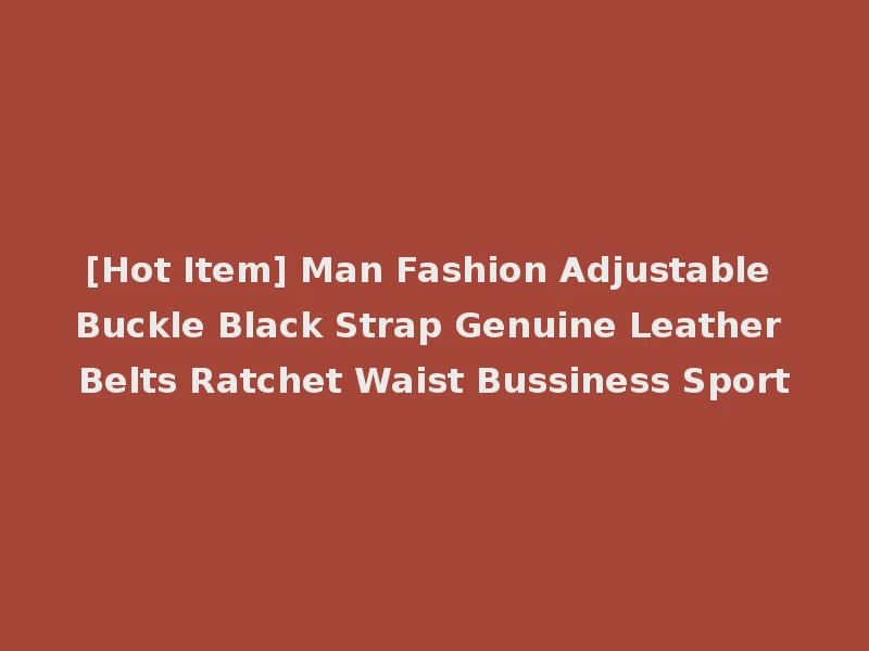 [Hot Item] Man Fashion Adjustable Buckle Black Strap Genuine Leather Belts Ratchet Waist Bussiness Sport