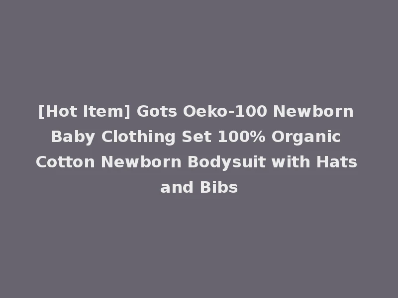 [Hot Item] Gots Oeko-100 Newborn Baby Clothing Set 100% Organic Cotton Newborn Bodysuit with Hats and Bibs