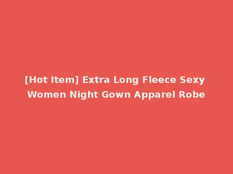 [Hot Item] Extra Long Fleece Sexy Women Night Gown Apparel Robe