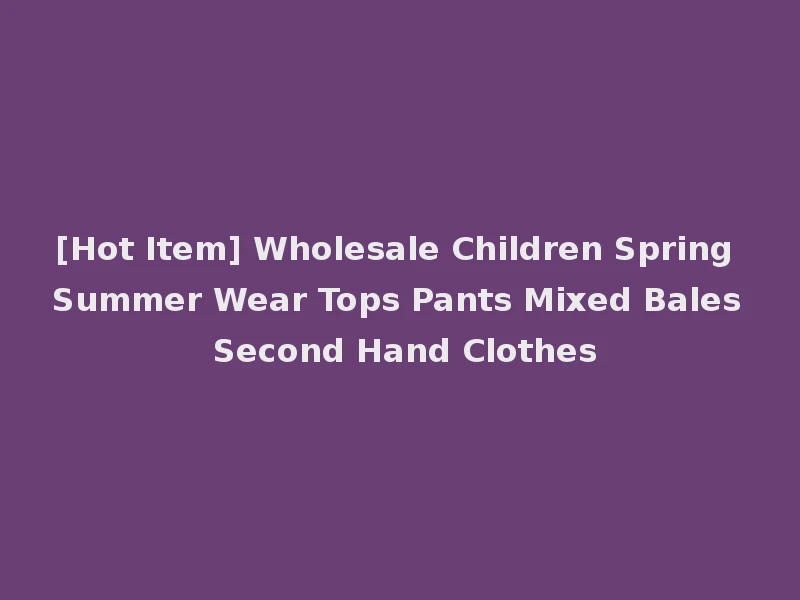 [Hot Item] Wholesale Children Spring Summer Wear Tops Pants Mixed Bales Second Hand Clothes