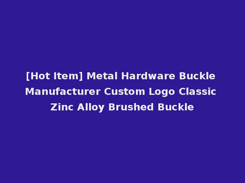 [Hot Item] Metal Hardware Buckle Manufacturer Custom Logo Classic Zinc Alloy Brushed Buckle