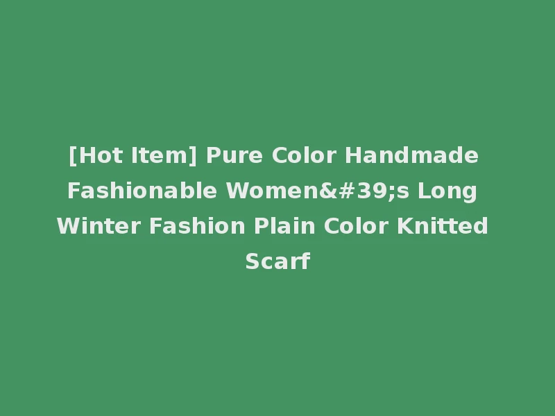 [Hot Item] Pure Color Handmade Fashionable Women's Long Winter Fashion Plain Color Knitted Scarf