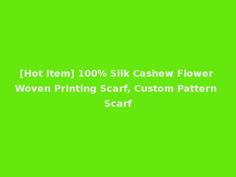 [Hot Item] 100% Silk Cashew Flower Woven Printing Scarf, Custom Pattern Scarf