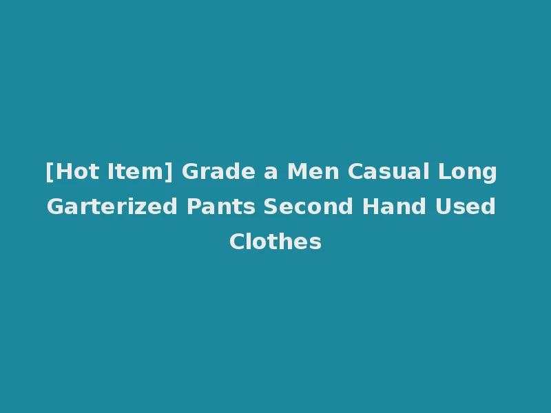 [Hot Item] Grade a Men Casual Long Garterized Pants Second Hand Used Clothes
