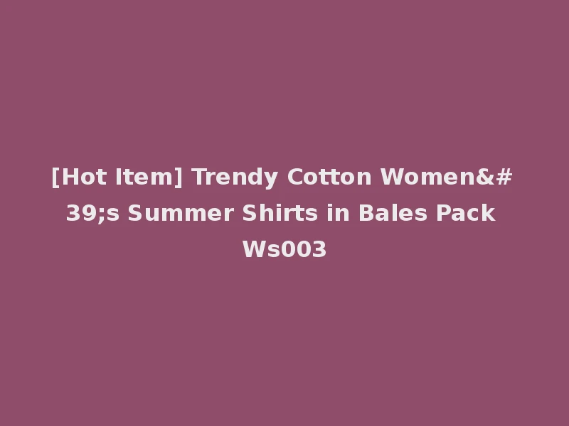 [Hot Item] Trendy Cotton Women's Summer Shirts in Bales Pack Ws003