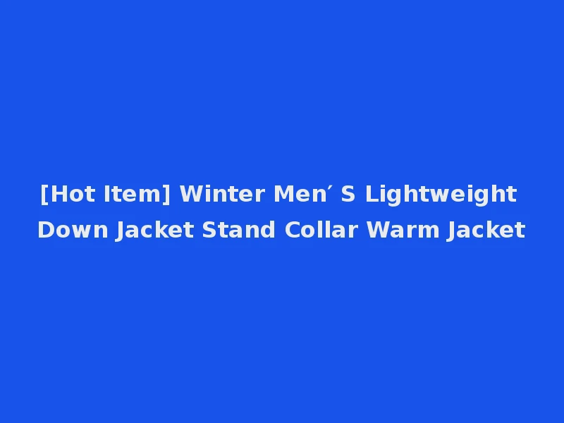 [Hot Item] Winter Men′ S Lightweight Down Jacket Stand Collar Warm Jacket