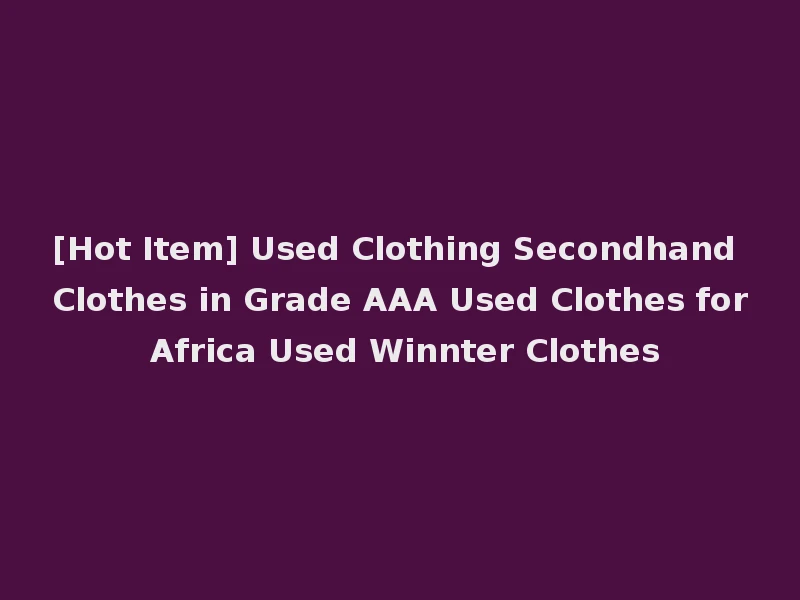 [Hot Item] Used Clothing Secondhand Clothes in Grade AAA Used Clothes for Africa Used Winnter Clothes