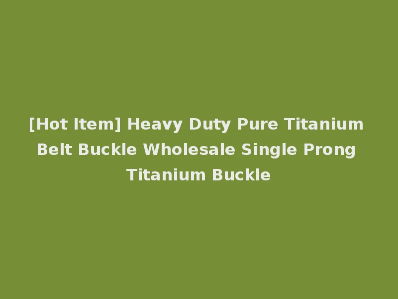 [Hot Item] Heavy Duty Pure Titanium Belt Buckle Wholesale Single Prong Titanium Buckle