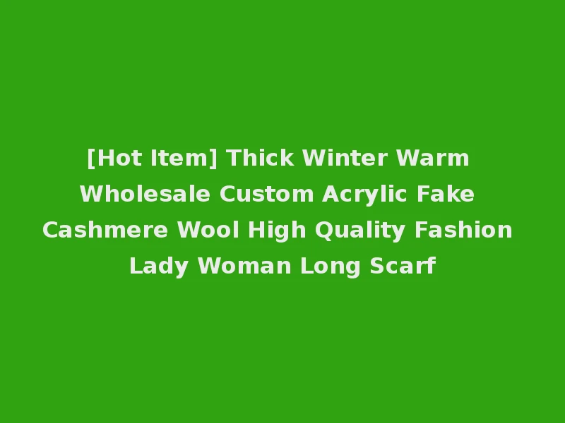[Hot Item] Thick Winter Warm Wholesale Custom Acrylic Fake Cashmere Wool High Quality Fashion Lady Woman Long Scarf