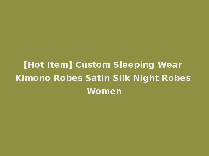 [Hot Item] Custom Sleeping Wear Kimono Robes Satin Silk Night Robes Women