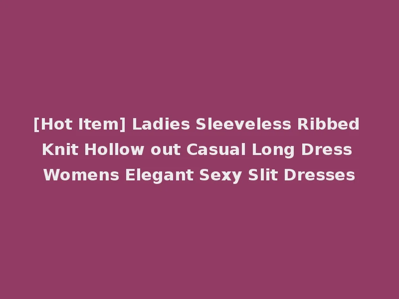 [Hot Item] Ladies Sleeveless Ribbed Knit Hollow out Casual Long Dress Womens Elegant Sexy Slit Dresses