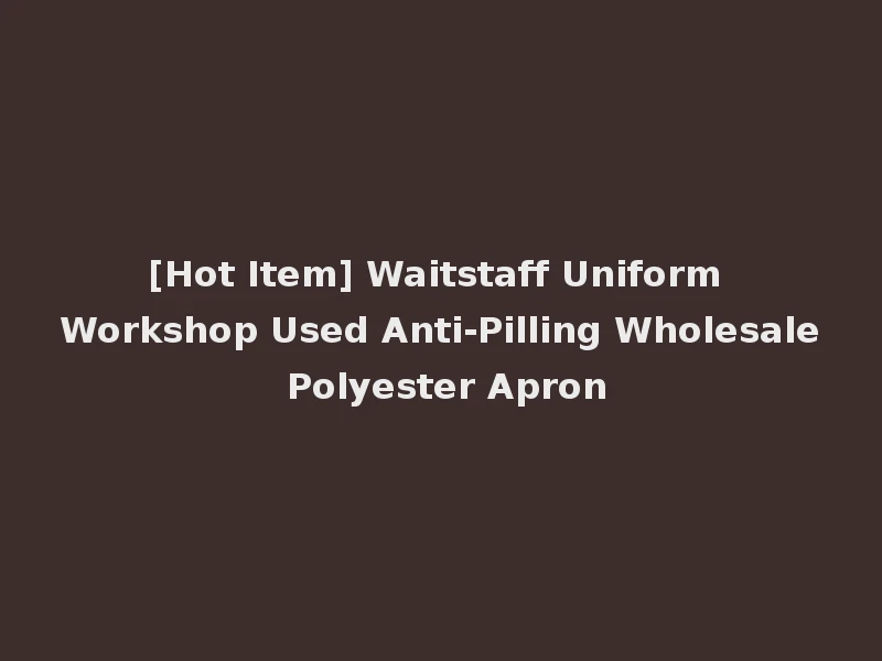 [Hot Item] Waitstaff Uniform Workshop Used Anti-Pilling Wholesale Polyester Apron