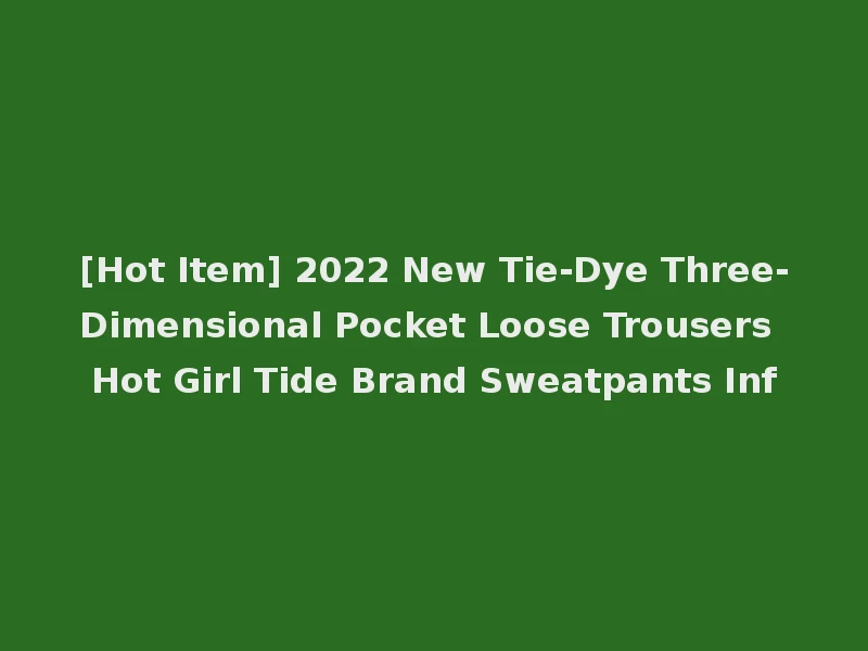 [Hot Item] 2022 New Tie-Dye Three-Dimensional Pocket Loose Trousers Hot Girl Tide Brand Sweatpants Inf