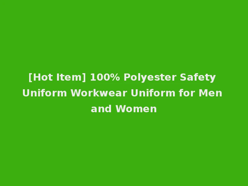[Hot Item] 100% Polyester Safety Uniform Workwear Uniform for Men and Women