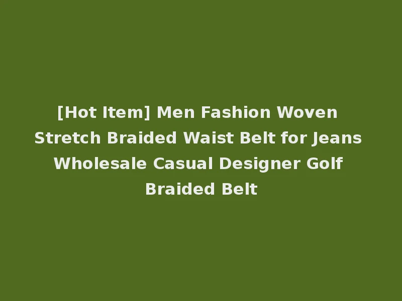 [Hot Item] Men Fashion Woven Stretch Braided Waist Belt for Jeans Wholesale Casual Designer Golf Braided Belt