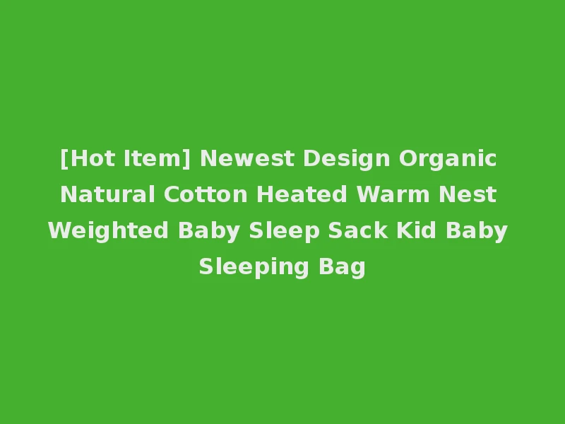 [Hot Item] Newest Design Organic Natural Cotton Heated Warm Nest Weighted Baby Sleep Sack Kid Baby Sleeping Bag