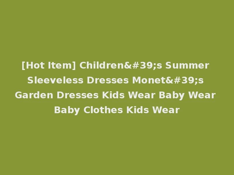 [Hot Item] Children's Summer Sleeveless Dresses Monet's Garden Dresses Kids Wear Baby Wear Baby Clothes Kids Wear