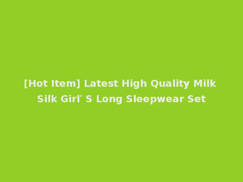[Hot Item] Latest High Quality Milk Silk Girl′ S Long Sleepwear Set