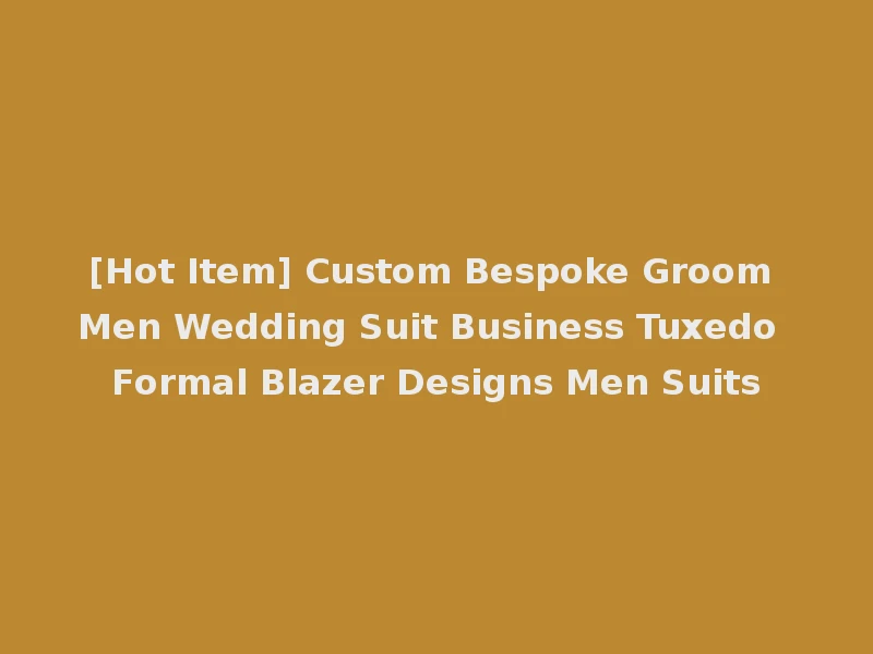 [Hot Item] Custom Bespoke Groom Men Wedding Suit Business Tuxedo Formal Blazer Designs Men Suits