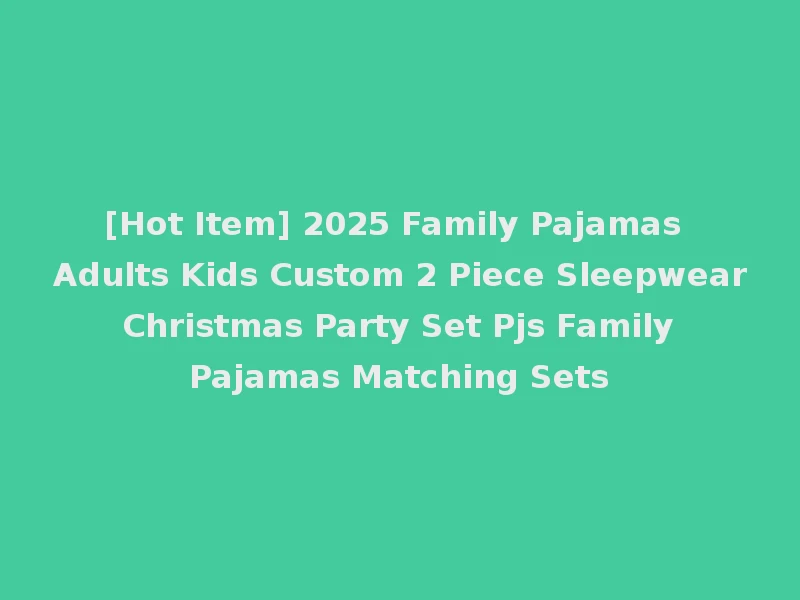[Hot Item] 2025 Family Pajamas Adults Kids Custom 2 Piece Sleepwear Christmas Party Set Pjs Family Pajamas Matching Sets