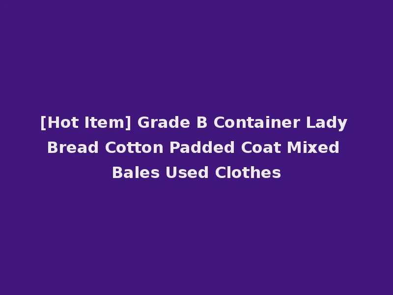 [Hot Item] Grade B Container Lady Bread Cotton Padded Coat Mixed Bales Used Clothes