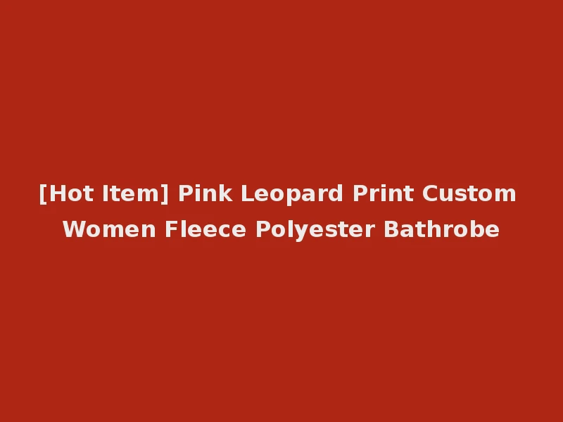 [Hot Item] Pink Leopard Print Custom Women Fleece Polyester Bathrobe