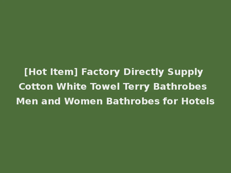 [Hot Item] Factory Directly Supply Cotton White Towel Terry Bathrobes Men and Women Bathrobes for Hotels