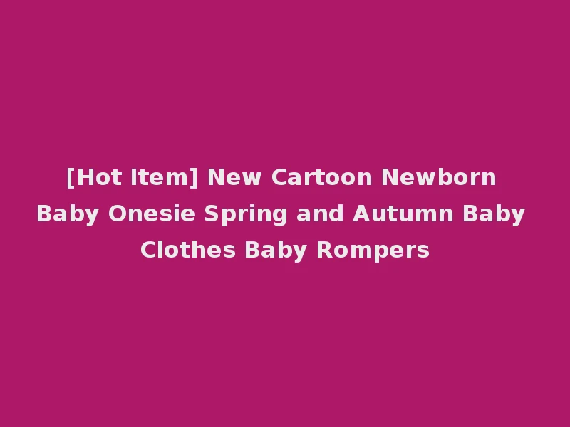 [Hot Item] New Cartoon Newborn Baby Onesie Spring and Autumn Baby Clothes Baby Rompers