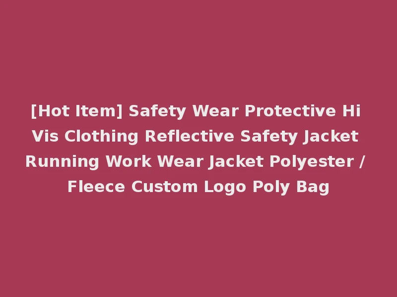 [Hot Item] Safety Wear Protective Hi Vis Clothing Reflective Safety Jacket Running Work Wear Jacket Polyester / Fleece Custom Logo Poly Bag