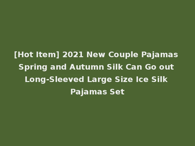 [Hot Item] 2021 New Couple Pajamas Spring and Autumn Silk Can Go out Long-Sleeved Large Size Ice Silk Pajamas Set
