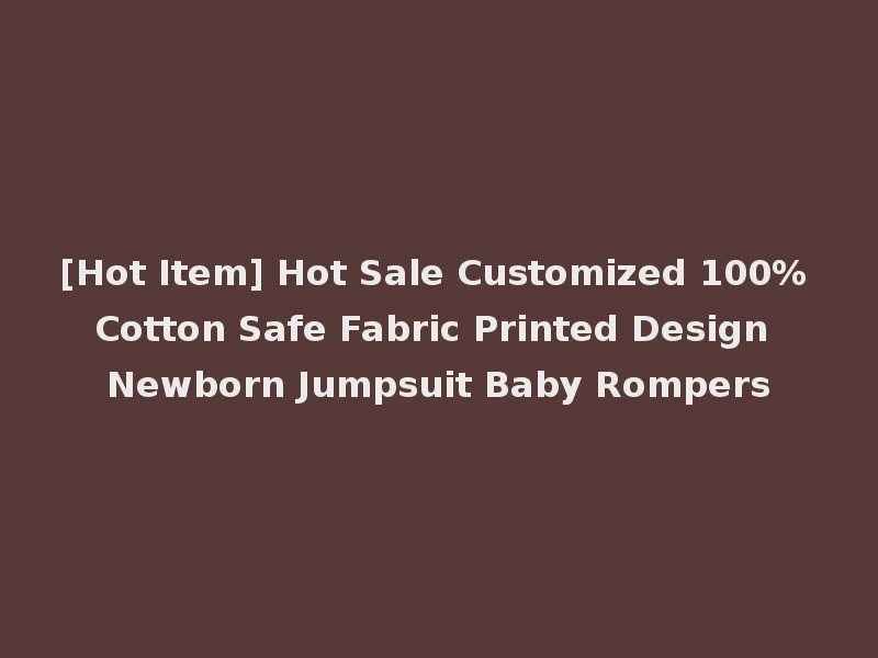 [Hot Item] Hot Sale Customized 100% Cotton Safe Fabric Printed Design Newborn Jumpsuit Baby Rompers