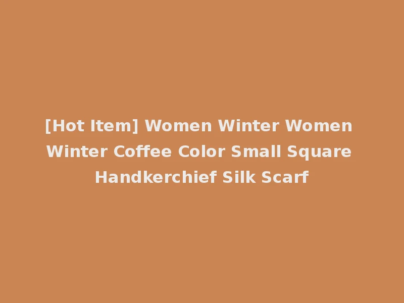 [Hot Item] Women Winter Women Winter Coffee Color Small Square Handkerchief Silk Scarf
