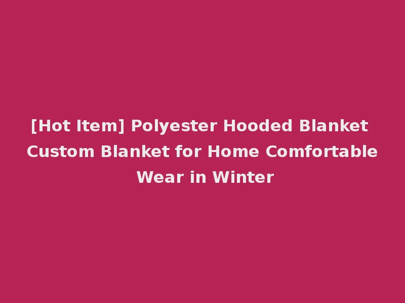 [Hot Item] Polyester Hooded Blanket Custom Blanket for Home Comfortable Wear in Winter