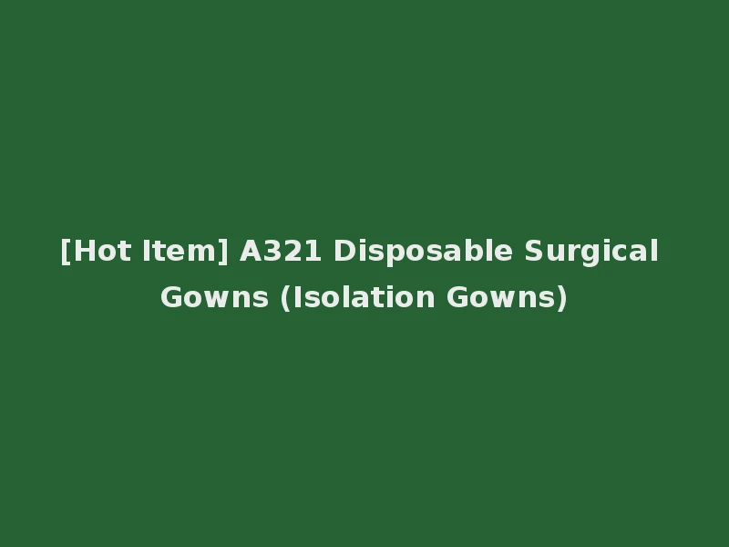 [Hot Item] A321 Disposable Surgical Gowns (Isolation Gowns)