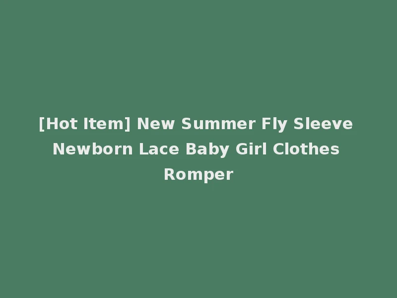 [Hot Item] New Summer Fly Sleeve Newborn Lace Baby Girl Clothes Romper