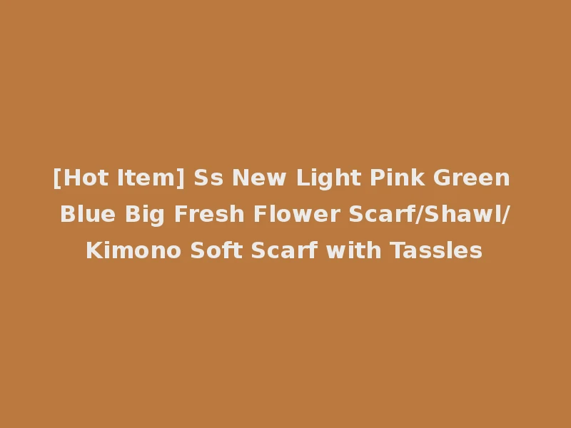 [Hot Item] Ss New Light Pink Green Blue Big Fresh Flower Scarf/Shawl/Kimono Soft Scarf with Tassles