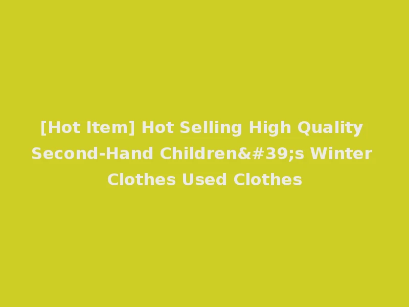 [Hot Item] Hot Selling High Quality Second-Hand Children's Winter Clothes Used Clothes