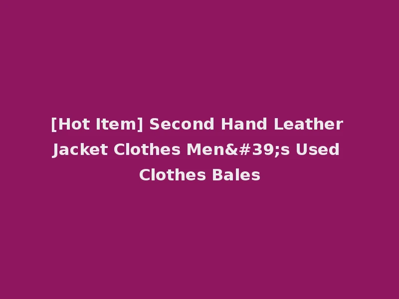 [Hot Item] Second Hand Leather Jacket Clothes Men's Used Clothes Bales