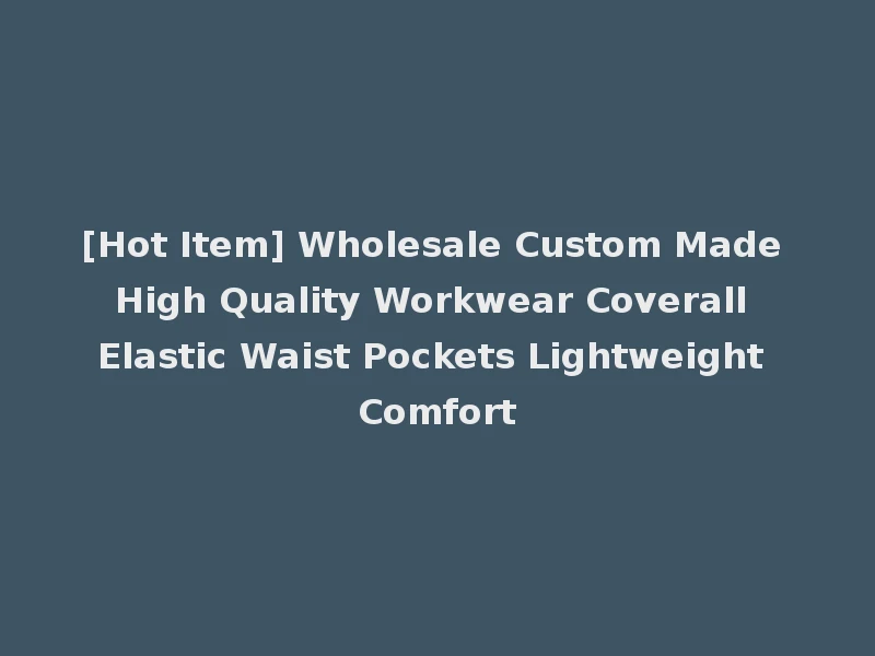 [Hot Item] Wholesale Custom Made High Quality Workwear Coverall Elastic Waist Pockets Lightweight Comfort