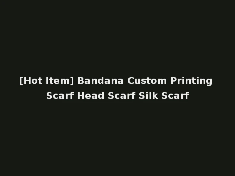 [Hot Item] Bandana Custom Printing Scarf Head Scarf Silk Scarf