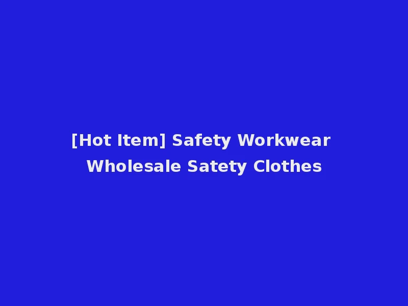 [Hot Item] Safety Workwear Wholesale Satety Clothes