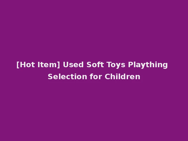 [Hot Item] Used Soft Toys Plaything Selection for Children