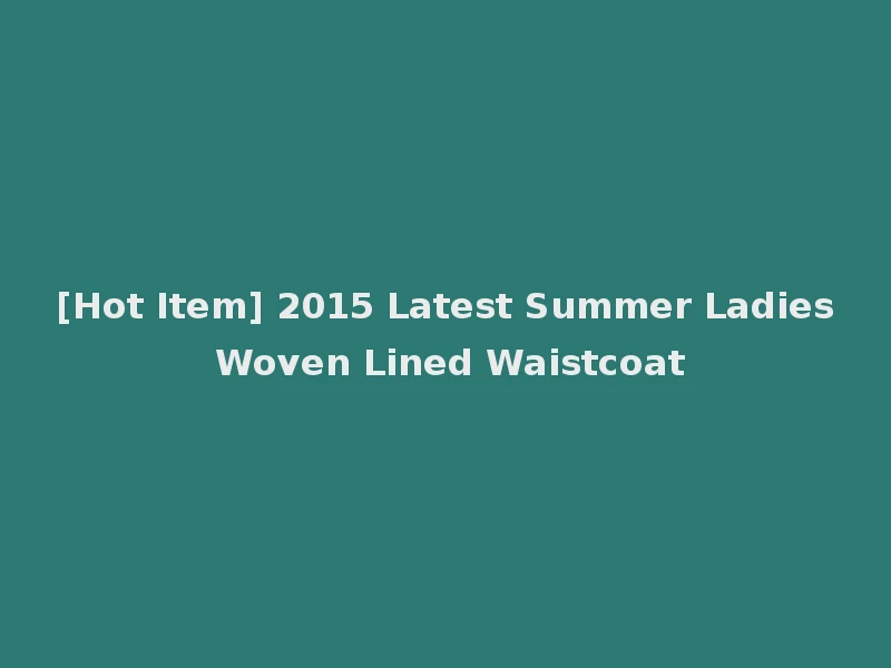 [Hot Item] 2015 Latest Summer Ladies Woven Lined Waistcoat